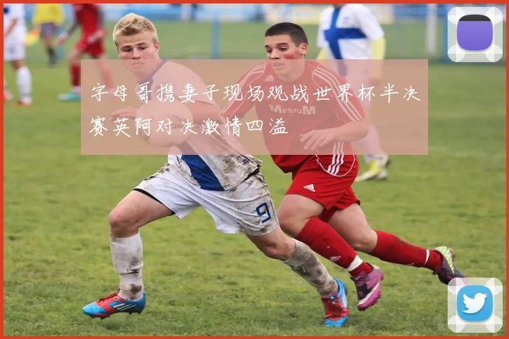 字母哥携妻子现场观战世界杯半决赛英阿对决激情四溢