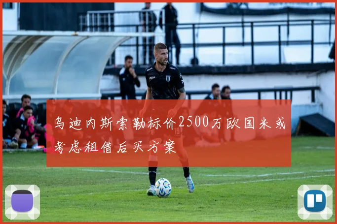 乌迪内斯索勒标价2500万欧国米或考虑租借后买方案