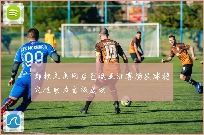 郑钦文美网后重返亚洲赛场发球稳定性助力晋级成功