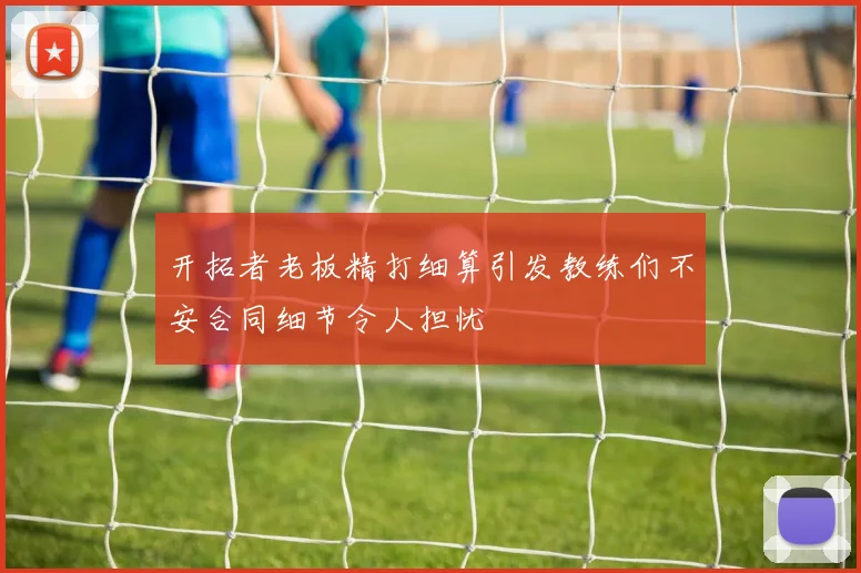开拓者老板精打细算引发教练们不安合同细节令人担忧